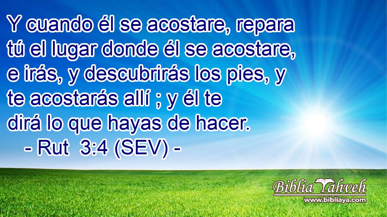 Y cuando él se acostare, repara tú el lugar donde él se acostare, e irás, y descubrirás los pies, y te acostarás allí ; y él te dirá lo que hayas de hacer.