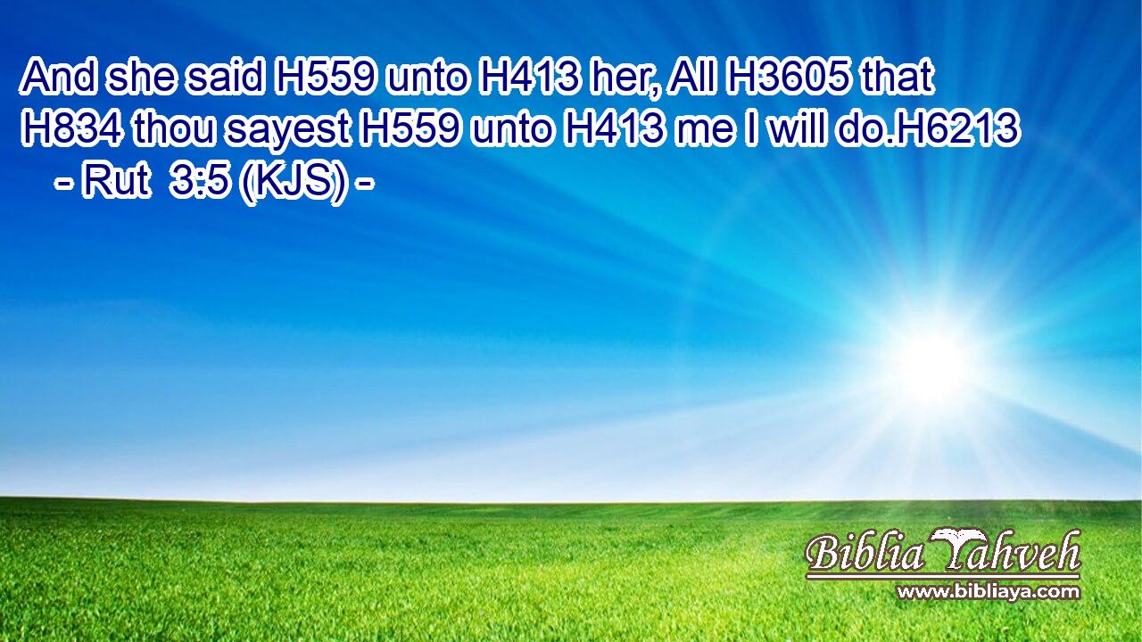 And she said H559 unto H413 her, All H3605 that H834 thou sayest H559 unto H413 me I will do.H6213