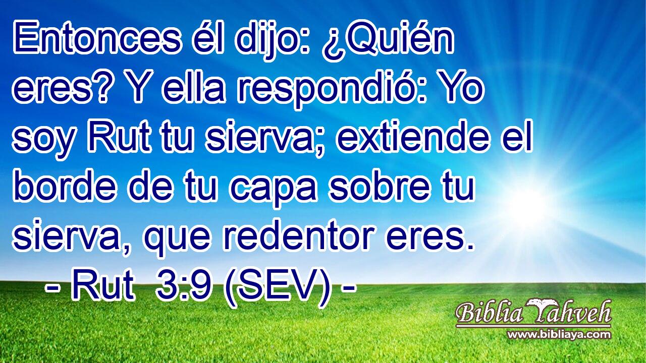 Entonces él dijo: ¿Quién eres? Y ella respondió: Yo soy Rut tu sierva; extiende el borde de tu capa sobre tu sierva, que redentor eres.