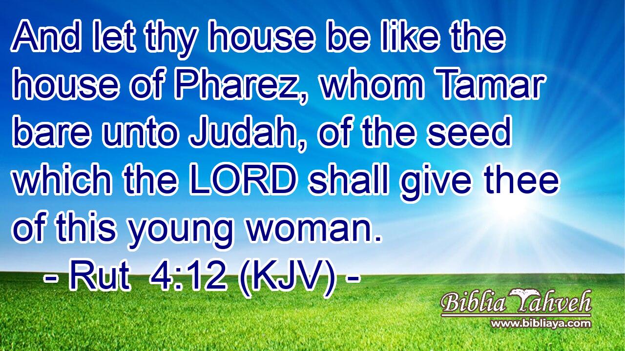 And let thy house be like the house of Pharez, whom Tamar bare unto Judah, of the seed which the LORD shall give thee of this young woman.