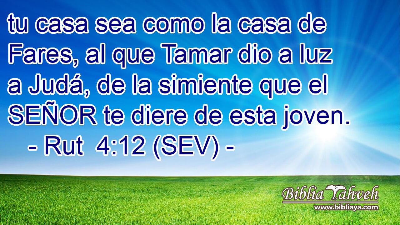 tu casa sea como la casa de Fares, al que Tamar dio a luz a Judá, de la simiente que el SEÑOR te diere de esta joven.