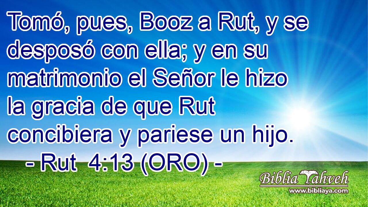  Tomó, pues, Booz a Rut, y se desposó con ella; y en su matrimonio el Señor le hizo la gracia de que Rut concibiera y pariese un hijo. 
