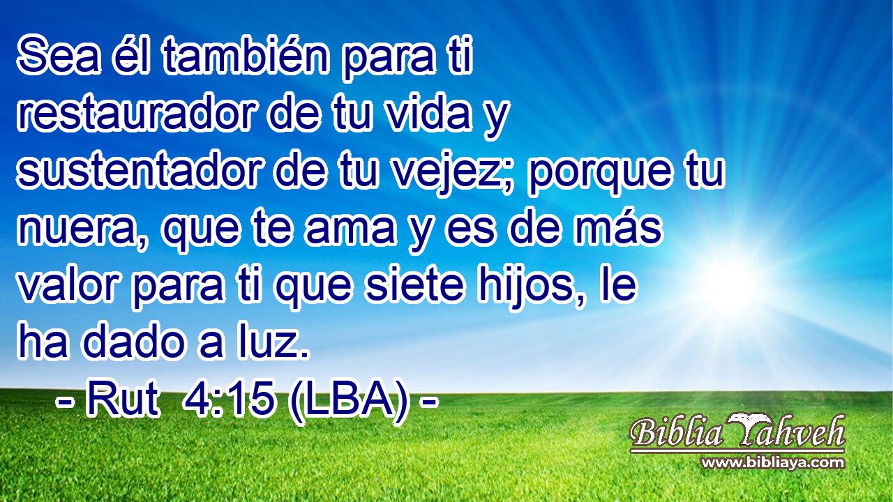 Sea él también para ti restaurador de tu vida y sustentador de tu vejez; porque tu nuera, que te ama y es de más valor para ti que siete hijos, le ha dado a luz.