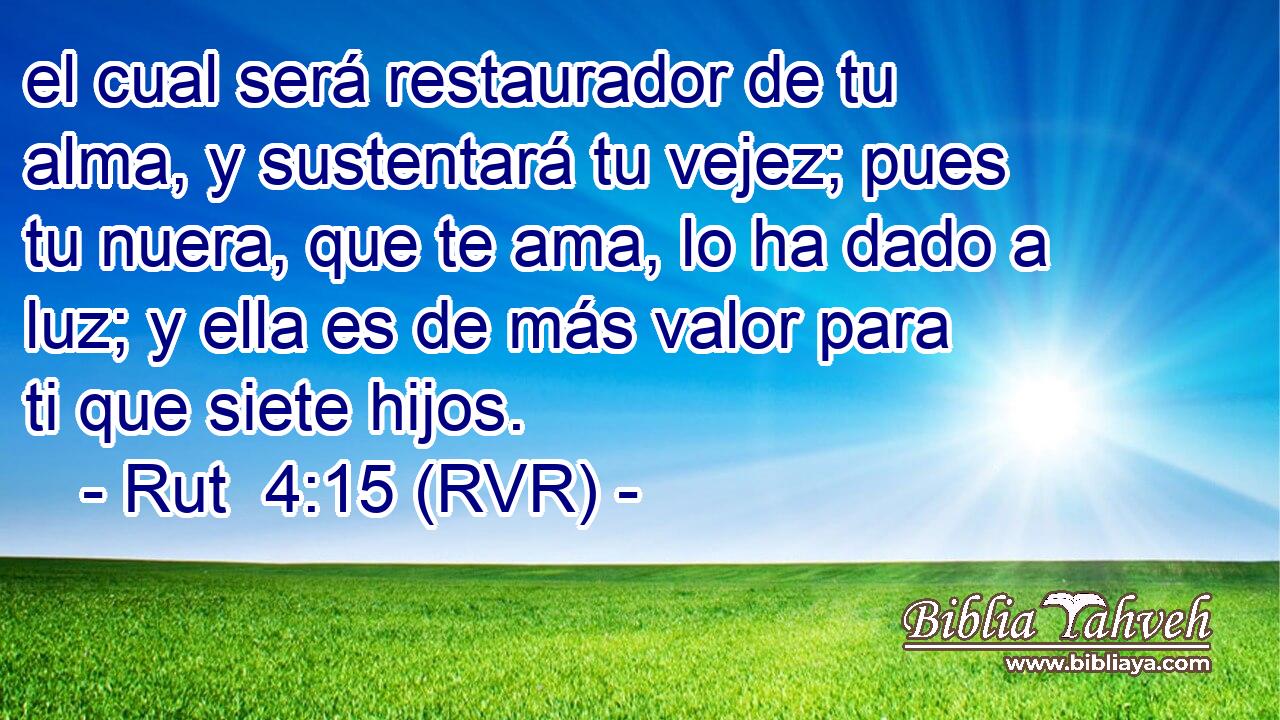 el cual será restaurador de tu alma, y sustentará tu vejez; pues tu nuera, que te ama, lo ha dado a luz; y ella es de más valor para ti que siete hijos.