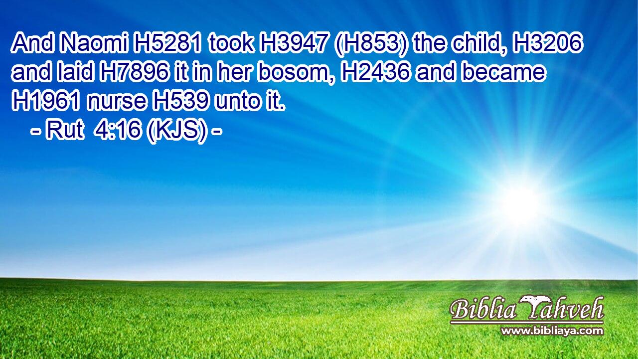 And Naomi H5281 took H3947 (H853) the child, H3206 and laid H7896 it in her bosom, H2436 and became H1961 nurse H539 unto it.