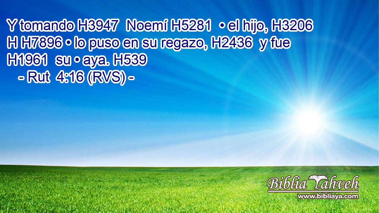 Y tomando H3947  Noemí H5281  • el hijo, H3206 H H7896 • lo puso en su regazo, H2436  y fue H1961  su • aya. H539  
