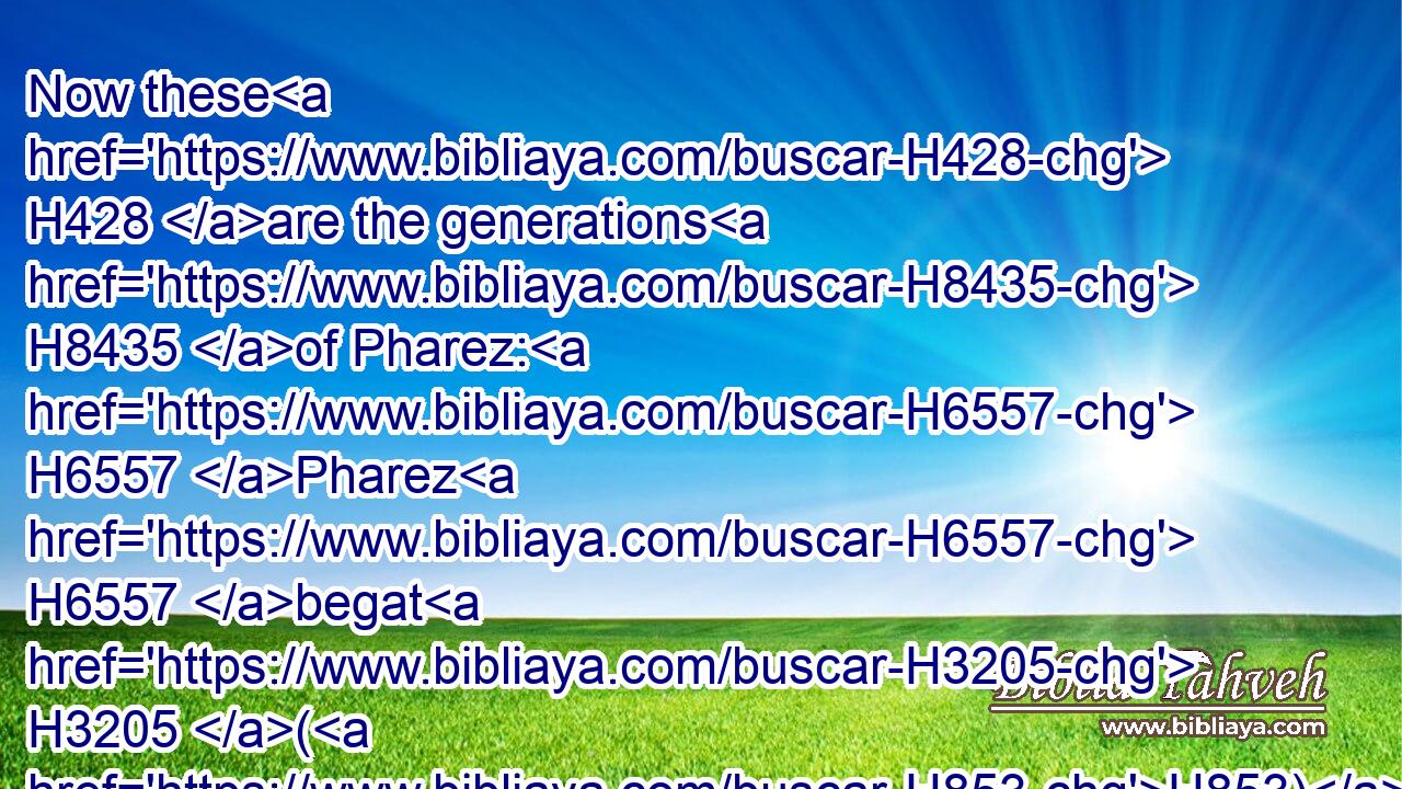 Now these H428 are the generations H8435 of Pharez: H6557 Pharez H6557 begat H3205 (H853) Hezron,H2696