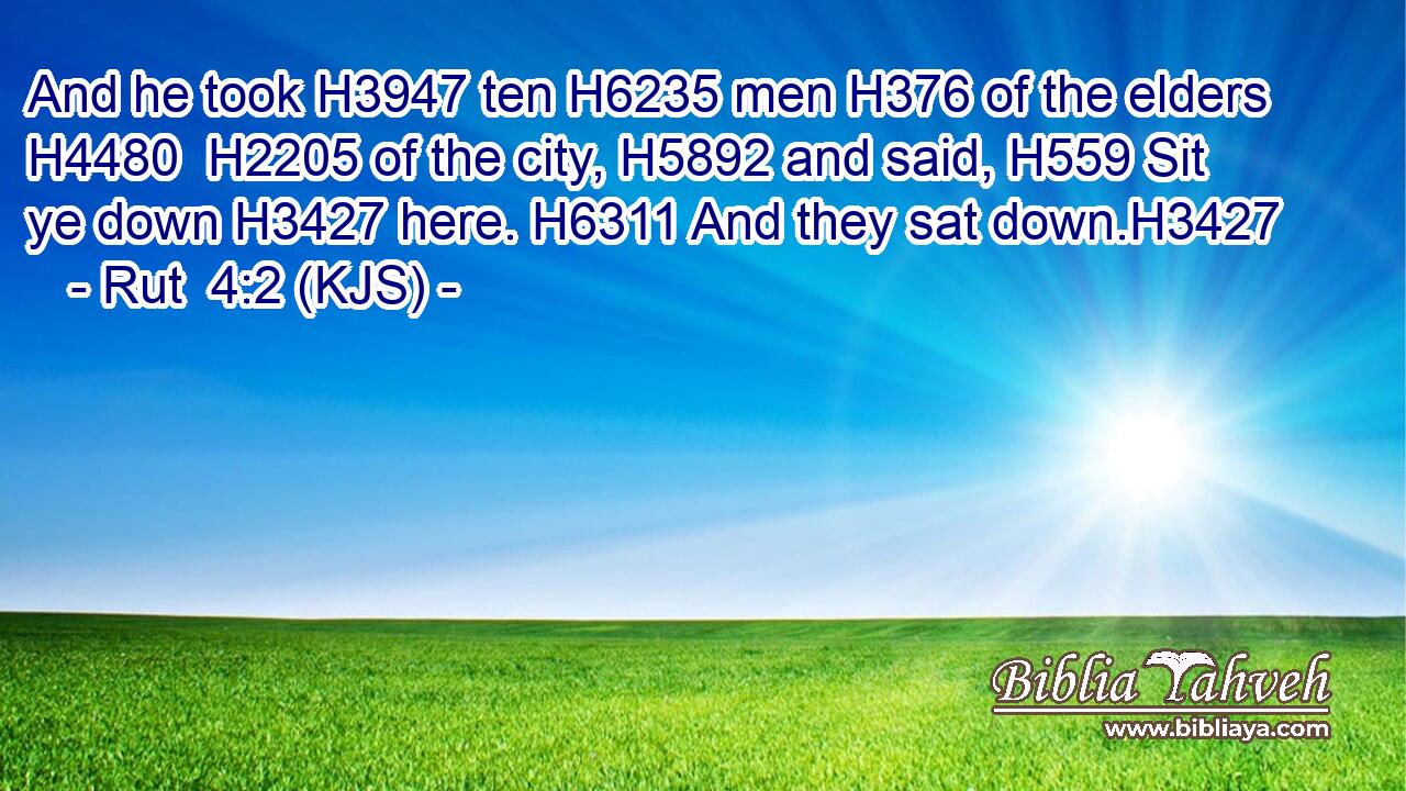 And he took H3947 ten H6235 men H376 of the elders H4480  H2205 of the city, H5892 and said, H559 Sit ye down H3427 here. H6311 And they sat down.H3427