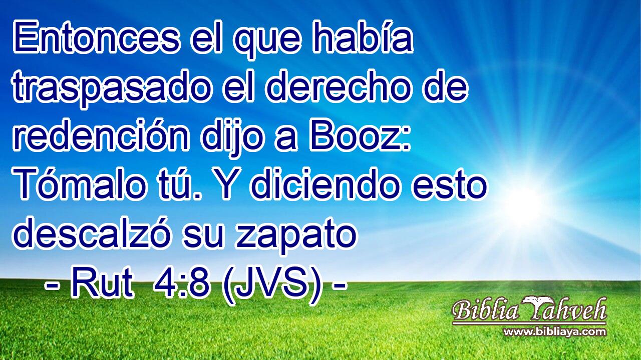 Entonces el que había traspasado el derecho de redención dijo a Booz: Tómalo tú. Y diciendo esto descalzó su zapato