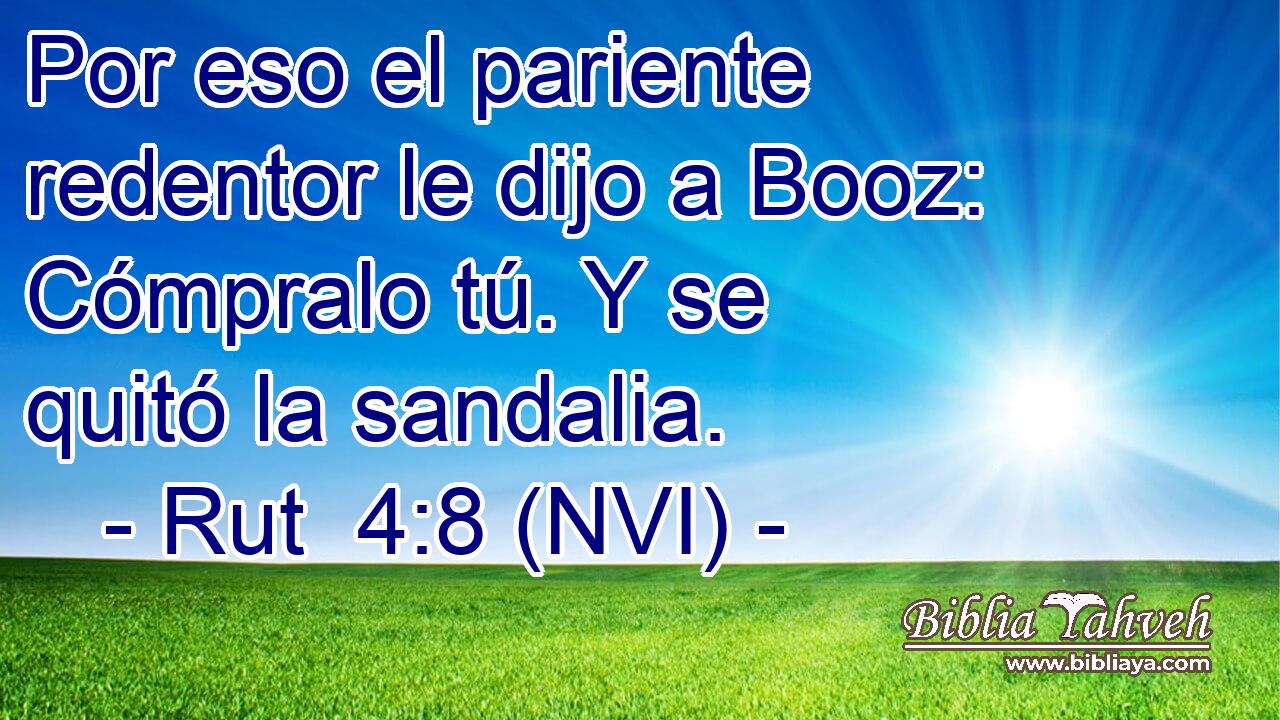 Por eso el pariente redentor le dijo a Booz: Cómpralo tú. Y se quitó la sandalia. 