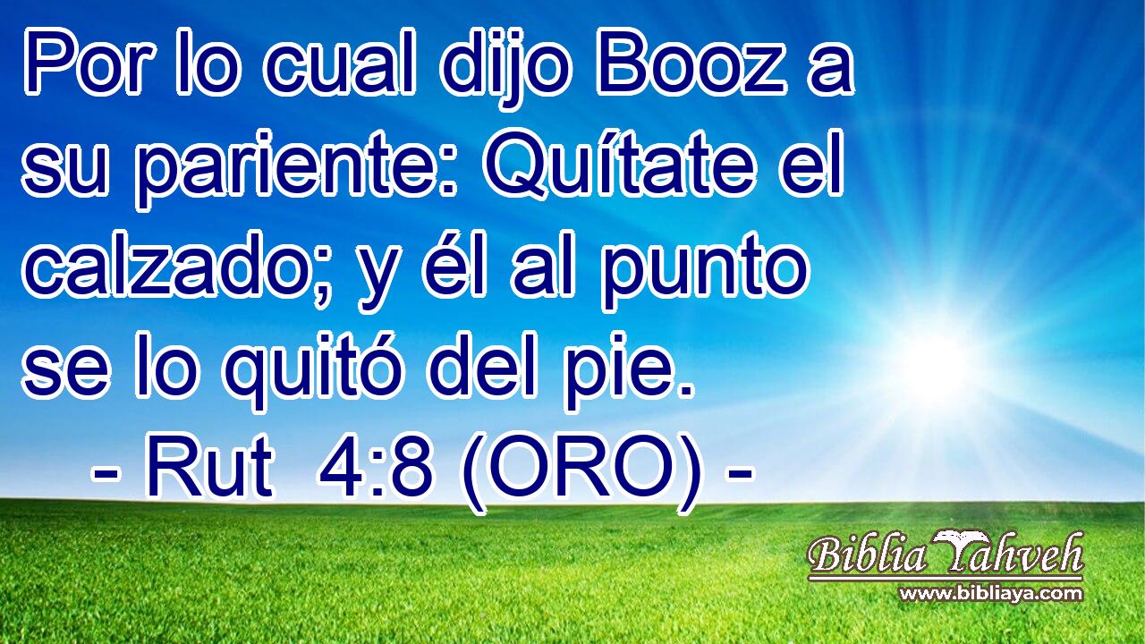  Por lo cual dijo Booz a su pariente: Quítate el calzado; y él al punto se lo quitó del pie. 