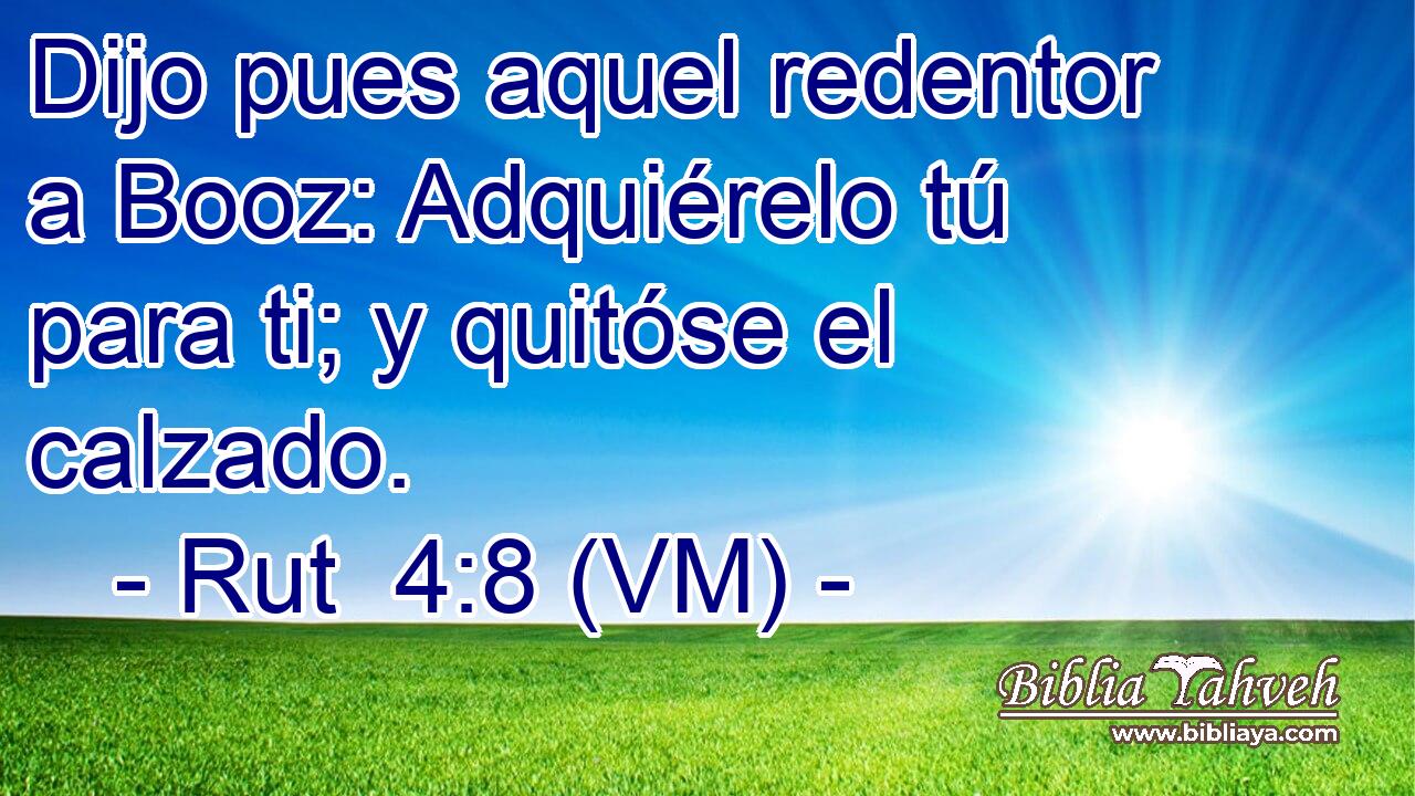  Dijo pues aquel redentor a Booz: Adquiérelo tú para ti; y quitóse el calzado. 