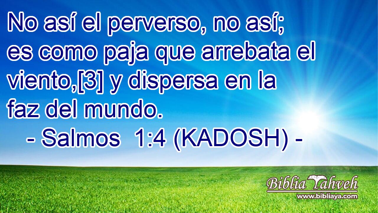  No así el perverso, no así; es como paja que arrebata el viento,[3] y dispersa en la faz del mundo. 