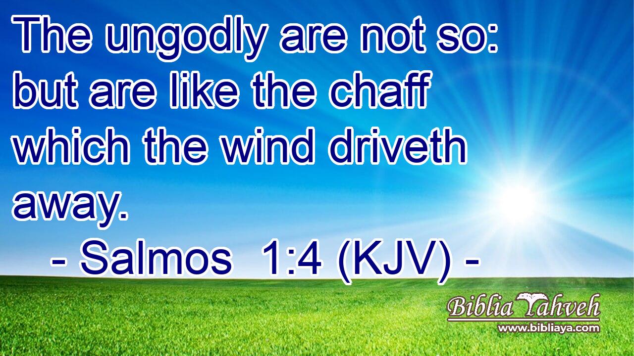 The ungodly are not so: but are like the chaff which the wind driveth away.