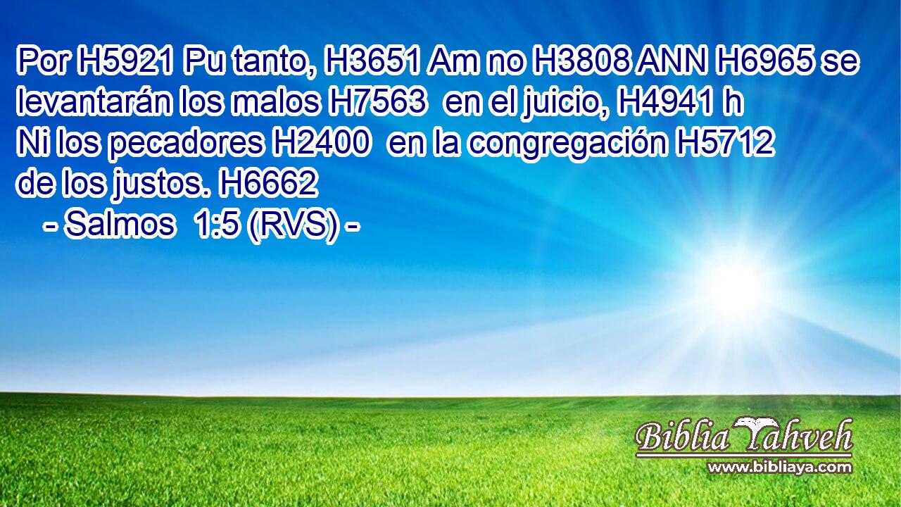 Por H5921 Pu tanto, H3651 Am no H3808 ANN H6965 se levantarán los malos H7563  en el juicio, H4941 h Ni los pecadores H2400  en la congregación H5712  de los justos. H6662  