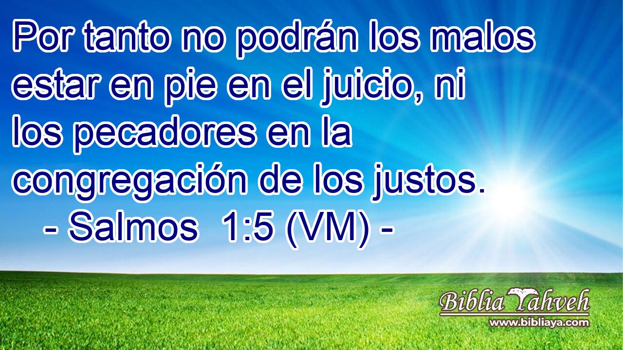 Por tanto no podrán los malos estar en pie en el juicio, ni los pecadores en la congregación de los justos. 