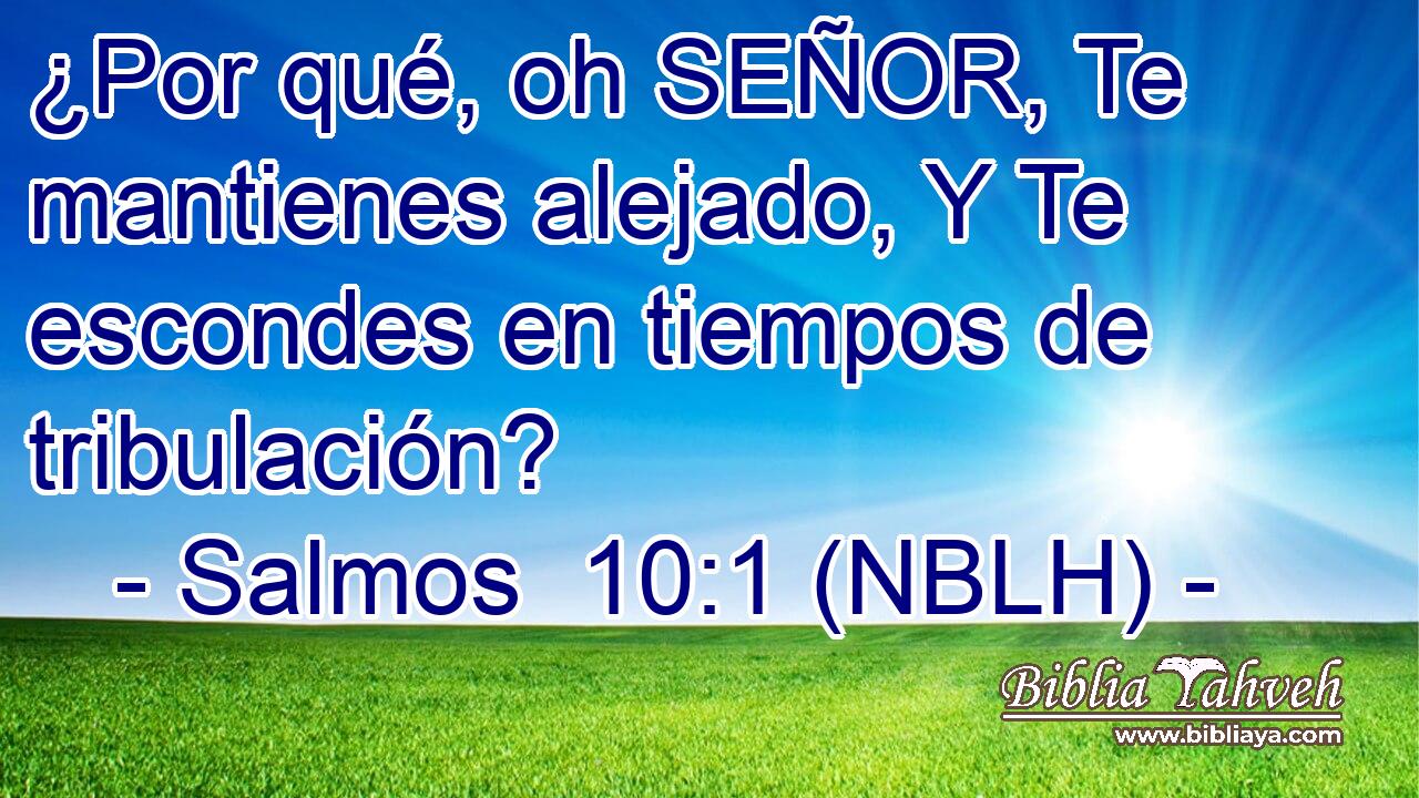  ¿Por qué, oh SEÑOR, Te mantienes alejado, Y Te escondes en tiempos de tribulación? 