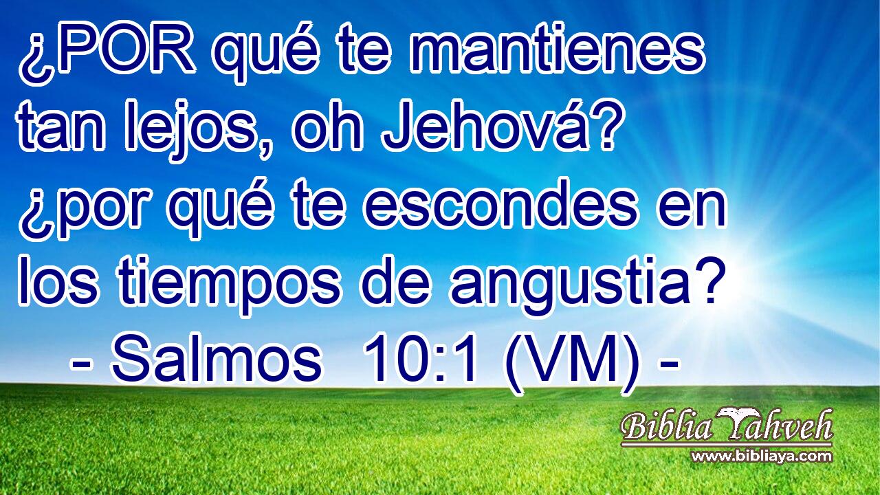  ¿POR qué te mantienes tan lejos, oh Jehová? ¿por qué te escondes en los tiempos de angustia? 