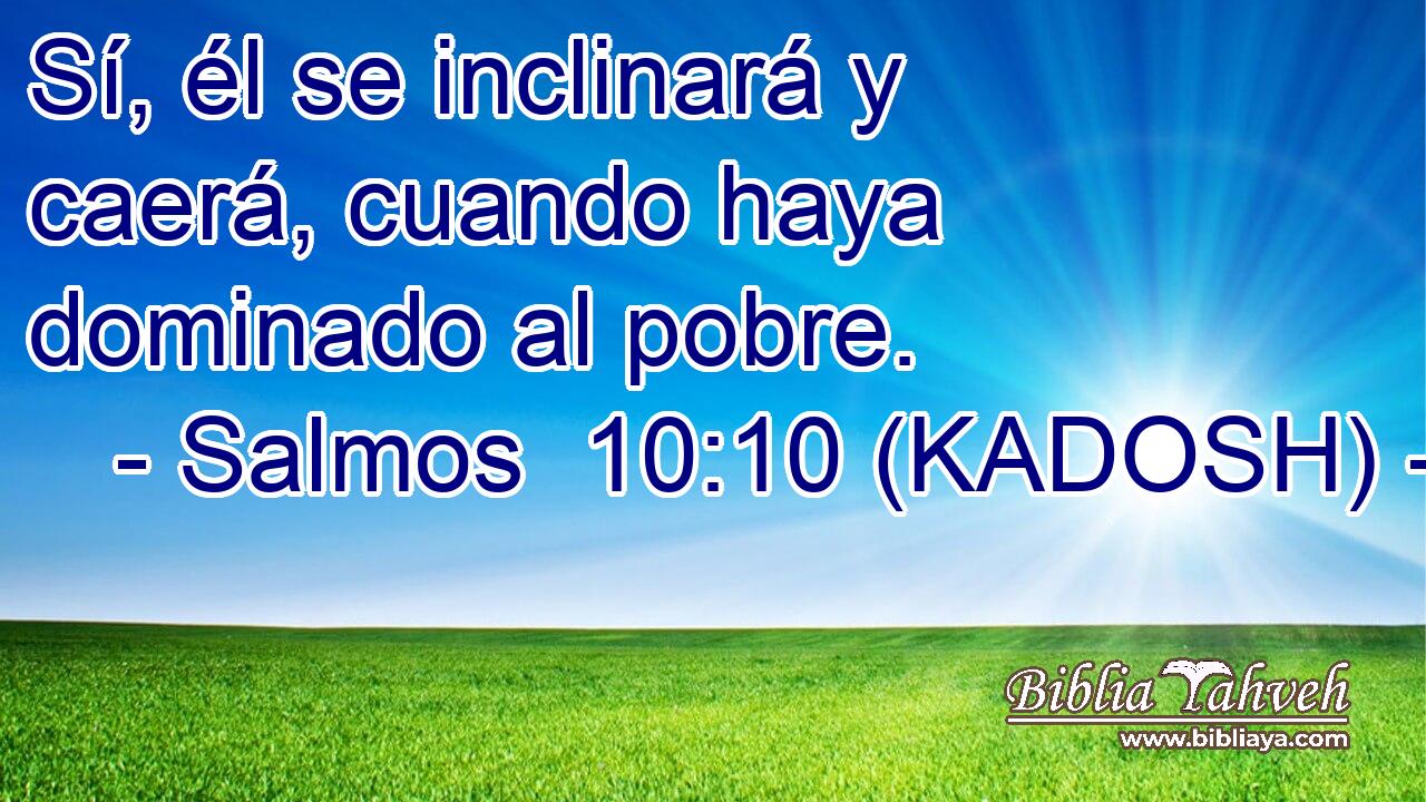  Sí, él se inclinará y caerá, cuando haya dominado al pobre. 