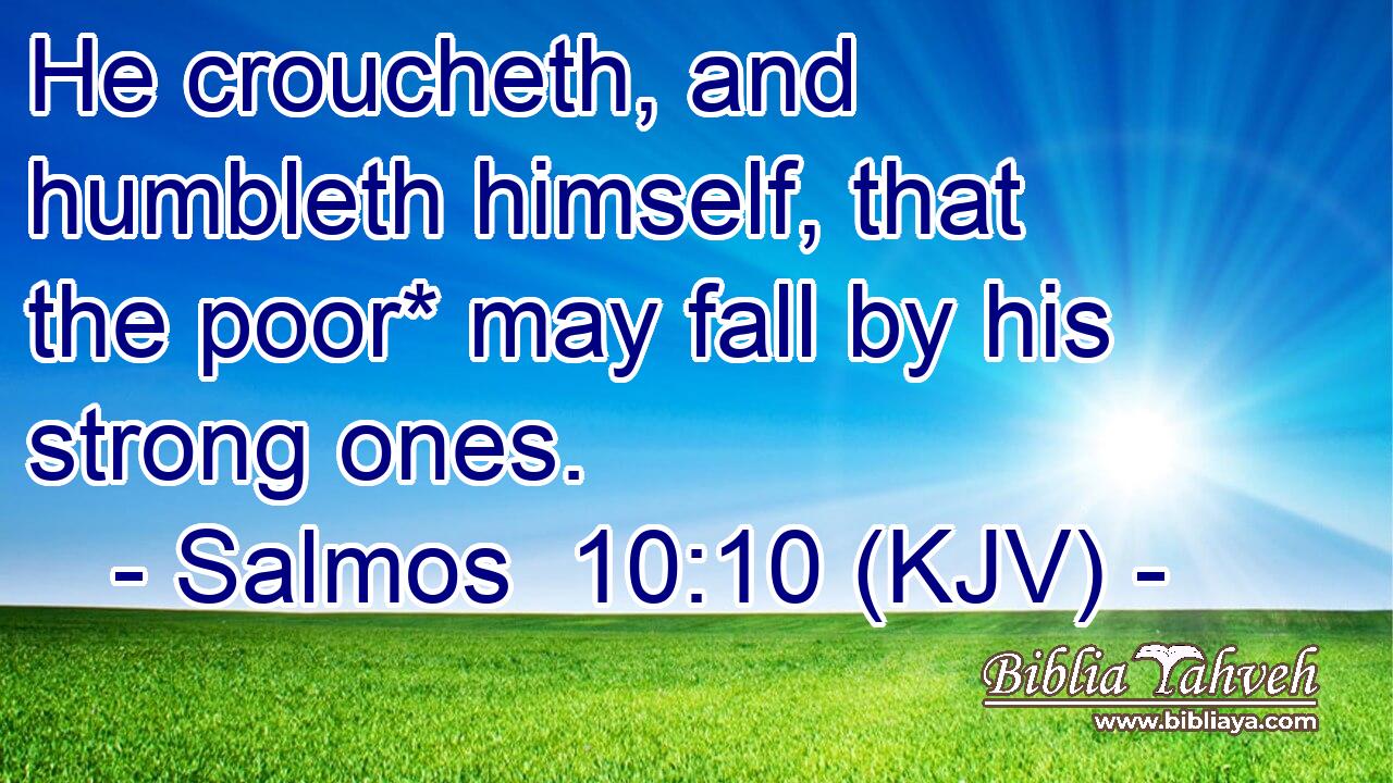 He croucheth, and humbleth himself, that the poor* may fall by his strong ones.