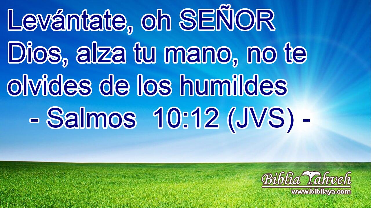 Levántate, oh SEÑOR Dios, alza tu mano, no te olvides de los humildes