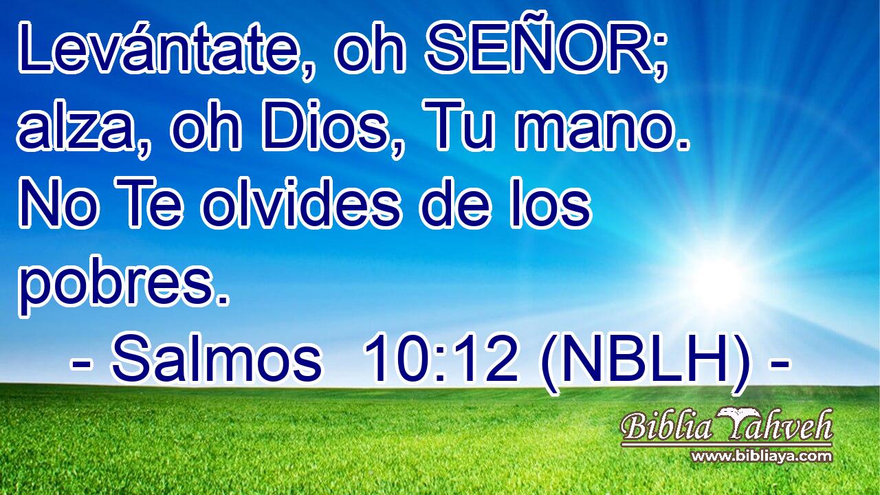  Levántate, oh SEÑOR; alza, oh Dios, Tu mano. No Te olvides de los pobres. 