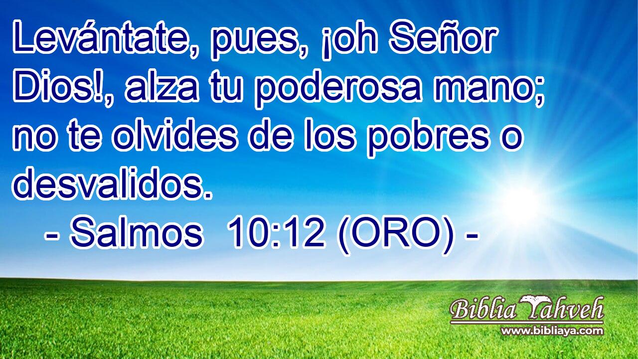  Levántate, pues, ¡oh Señor Dios!, alza tu poderosa mano; no te olvides de los pobres o desvalidos. 