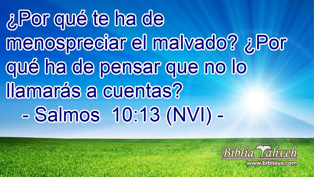  ¿Por qué te ha de menospreciar el malvado? ¿Por qué ha de pensar que no lo llamarás a cuentas? 