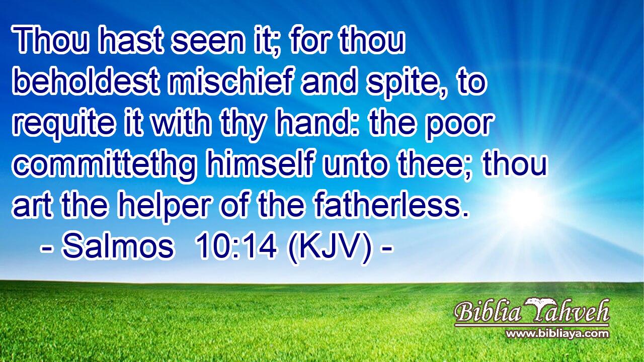 Thou hast seen it; for thou beholdest mischief and spite, to requite it with thy hand: the poor committethg himself unto thee; thou art the helper of the fatherless.