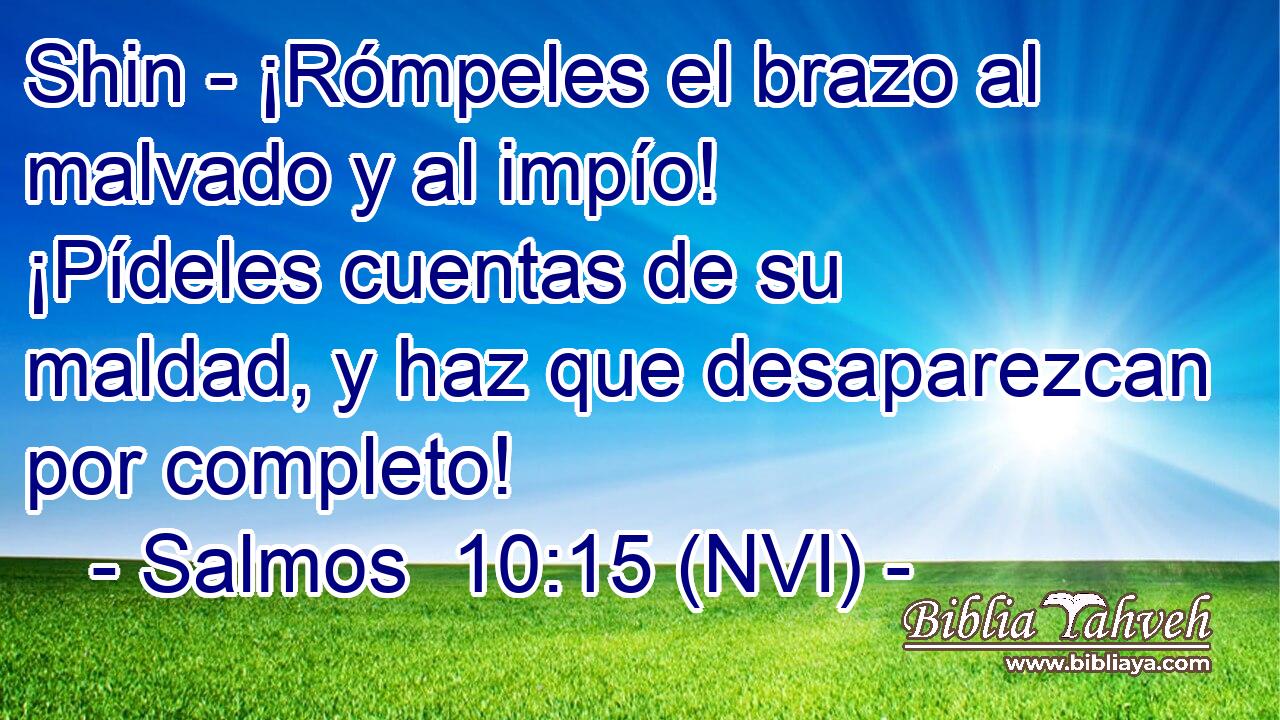  Shin - ¡Rómpeles el brazo al malvado y al impío! ¡Pídeles cuentas de su maldad, y haz que desaparezcan por completo! 