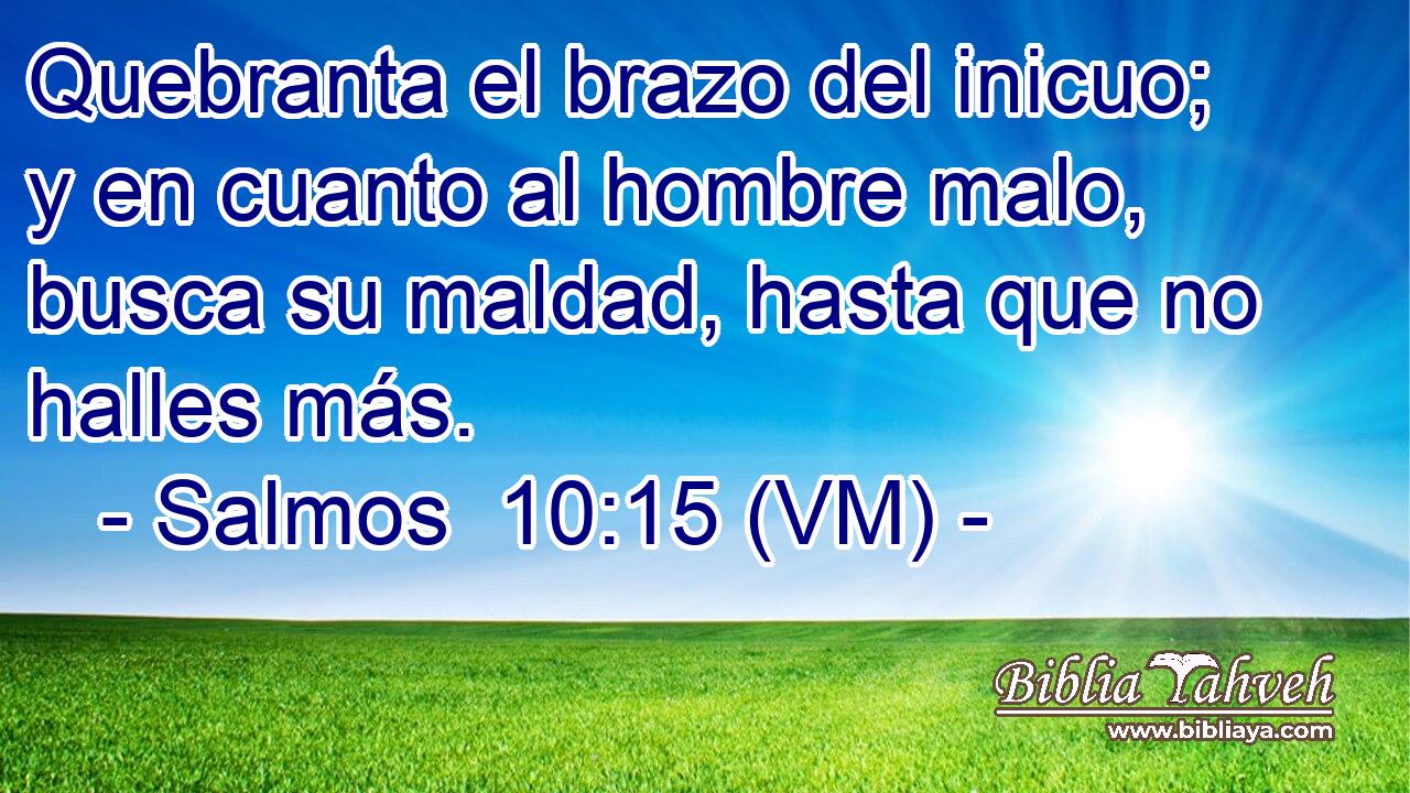  Quebranta el brazo del inicuo; y en cuanto al hombre malo, busca su maldad, hasta que no halles más. 