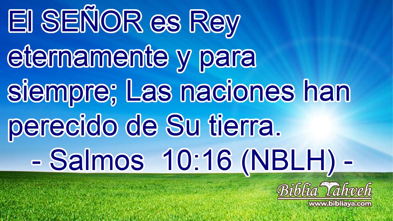  El SEÑOR es Rey eternamente y para siempre; Las naciones han perecido de Su tierra. 