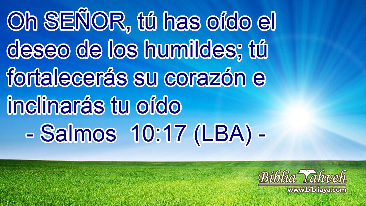 Oh SEÑOR, tú has oído el deseo de los humildes; tú fortalecerás su corazón e inclinarás tu oído