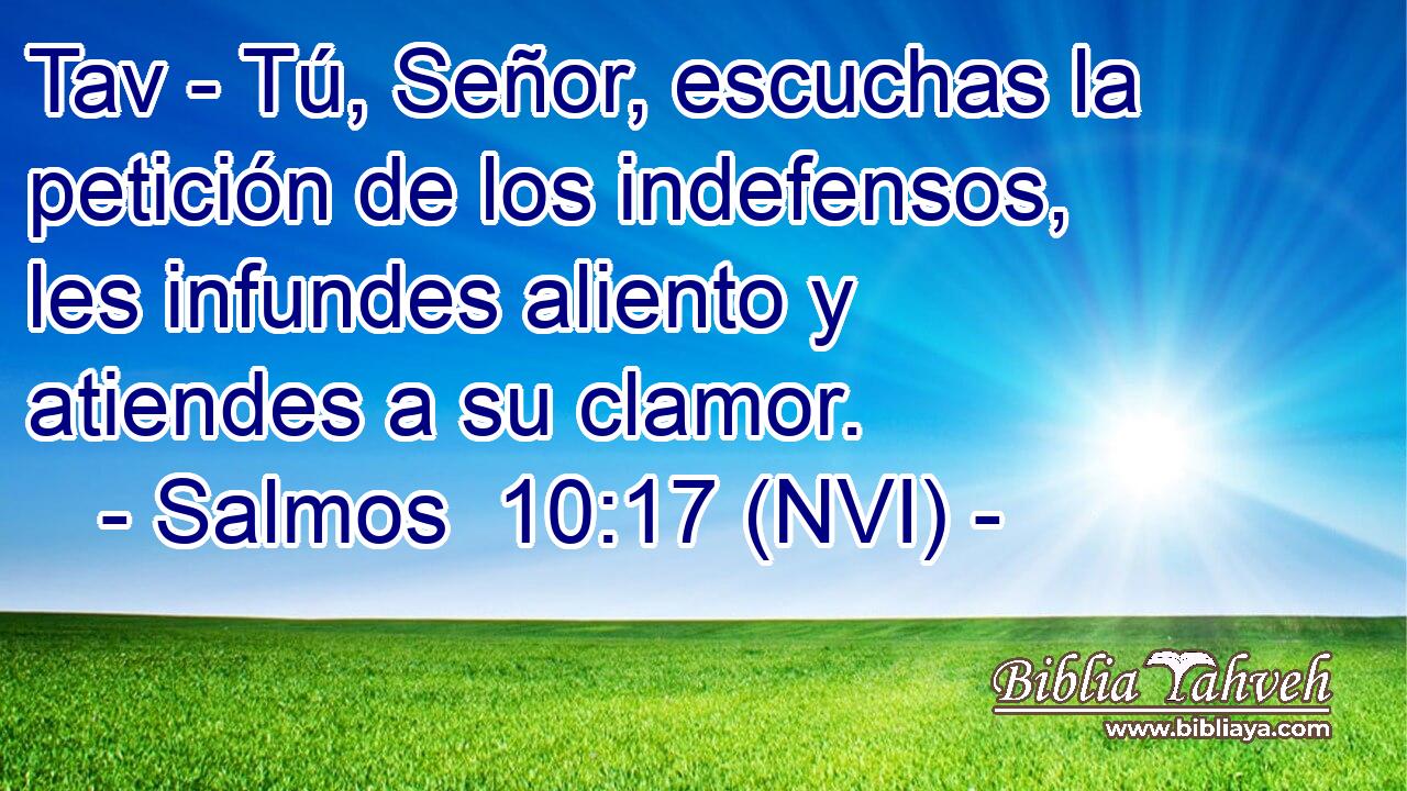  Tav - Tú, Señor, escuchas la petición de los indefensos, les infundes aliento y atiendes a su clamor. 