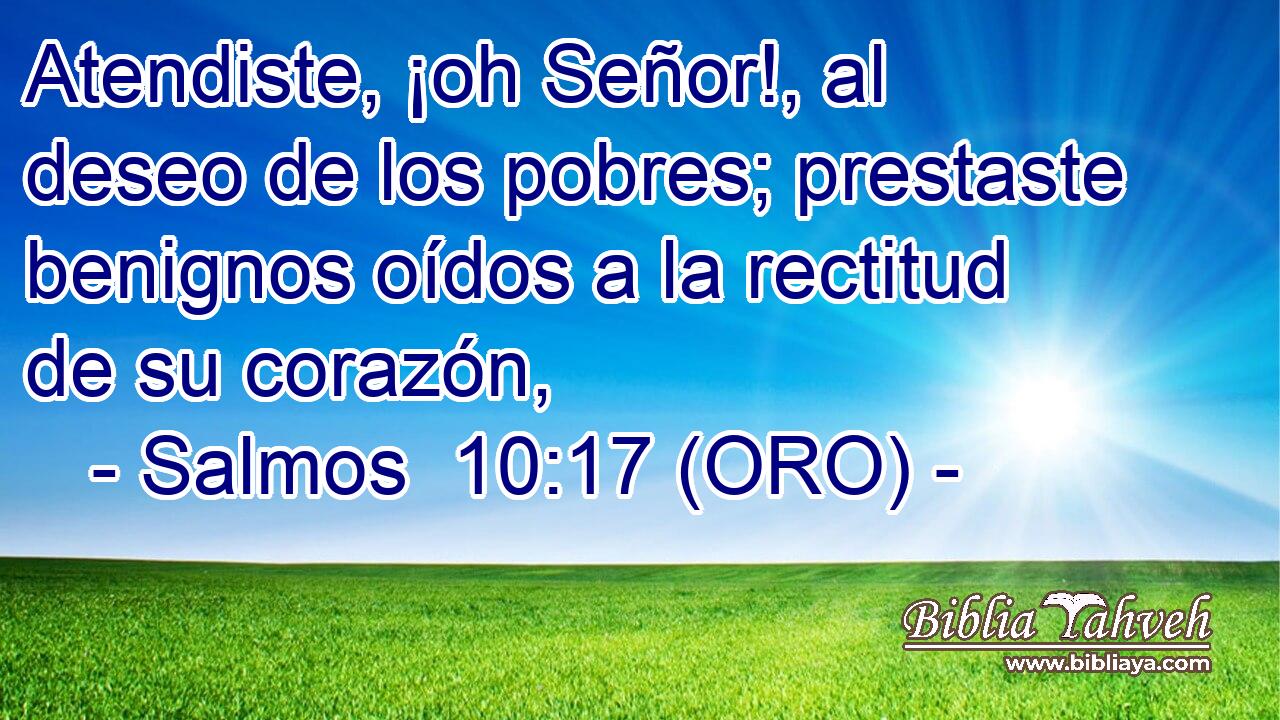  Atendiste, ¡oh Señor!, al deseo de los pobres; prestaste benignos oídos a la rectitud de su corazón, 