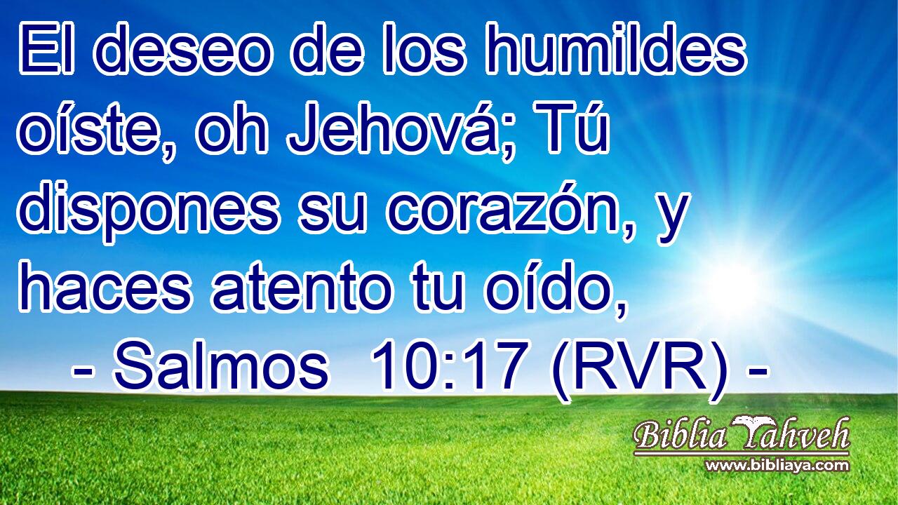 El deseo de los humildes oíste, oh Jehová; Tú dispones su corazón, y haces atento tu oído,