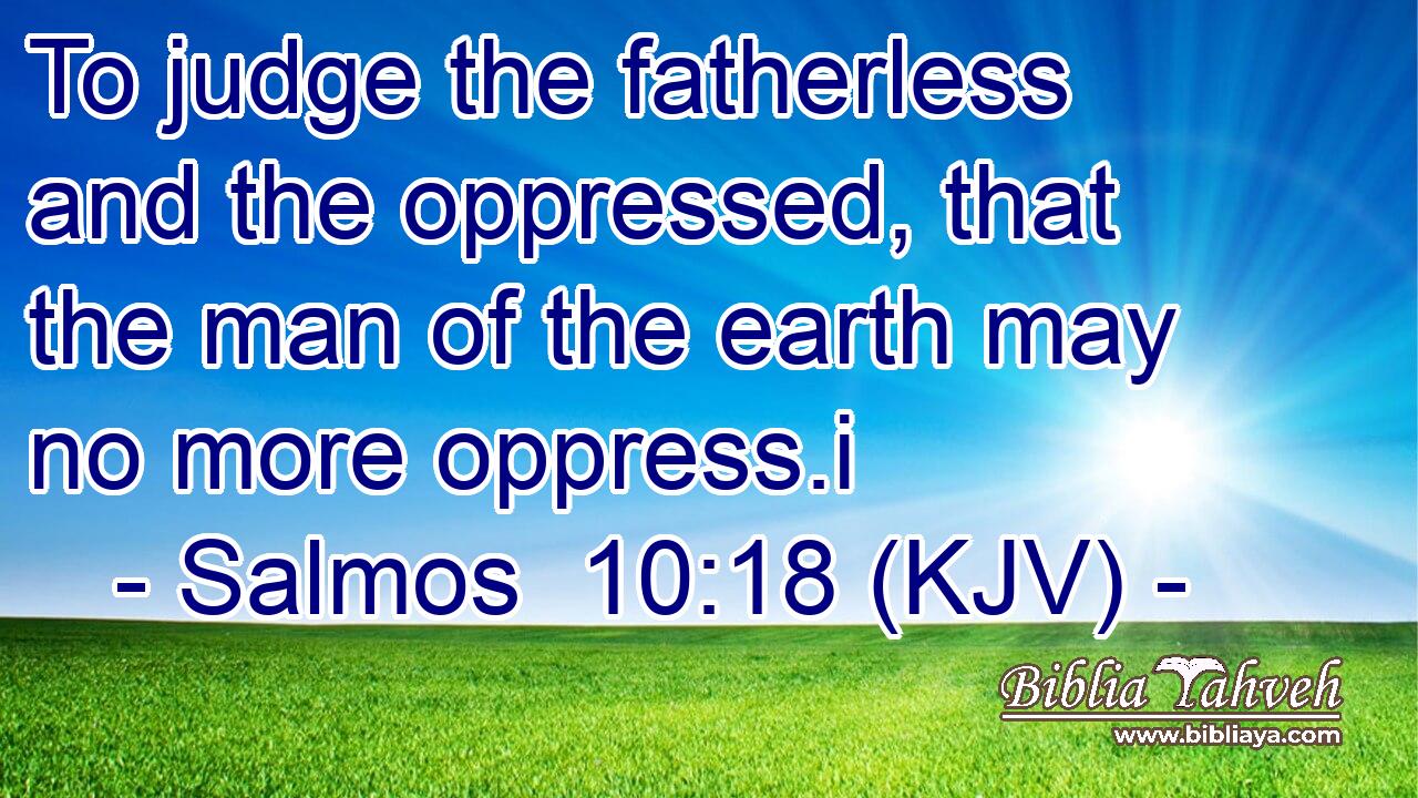 To judge the fatherless and the oppressed, that the man of the earth may no more oppress.i