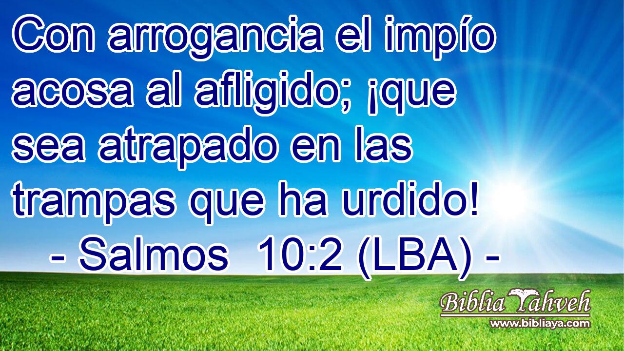 Con arrogancia el impío acosa al afligido; ¡que sea atrapado en las trampas que ha urdido!