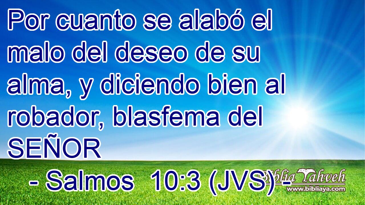Por cuanto se alabó el malo del deseo de su alma, y diciendo bien al robador, blasfema del SEÑOR