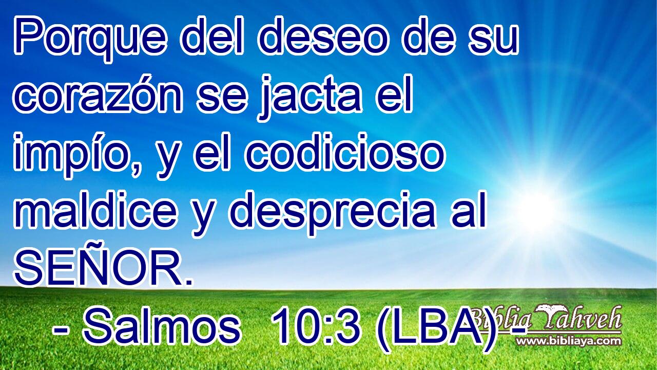 Porque del deseo de su corazón se jacta el impío, y el codicioso maldice y desprecia al SEÑOR.