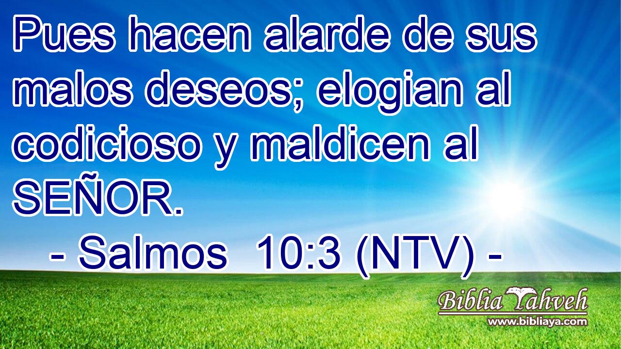 Pues hacen alarde de sus malos deseos; elogian al codicioso y maldicen al SEÑOR.