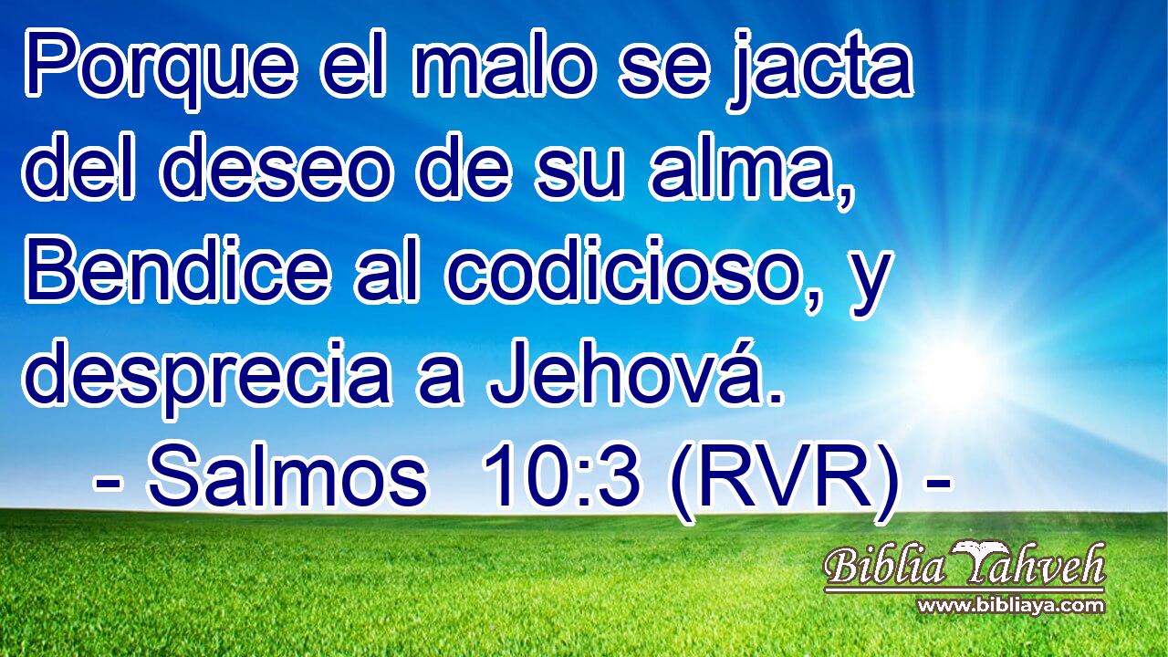 Porque el malo se jacta del deseo de su alma, Bendice al codicioso, y desprecia a Jehová.
