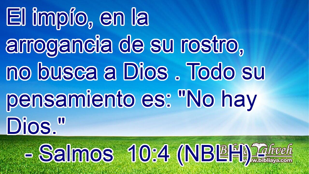  El impío, en la arrogancia de su rostro, no busca a Dios . Todo su pensamiento es: 