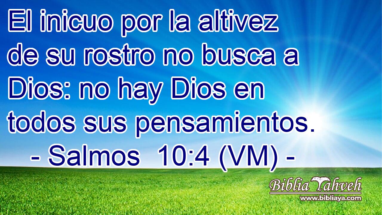  El inicuo por la altivez de su rostro no busca a Dios: no hay Dios en todos sus pensamientos. 