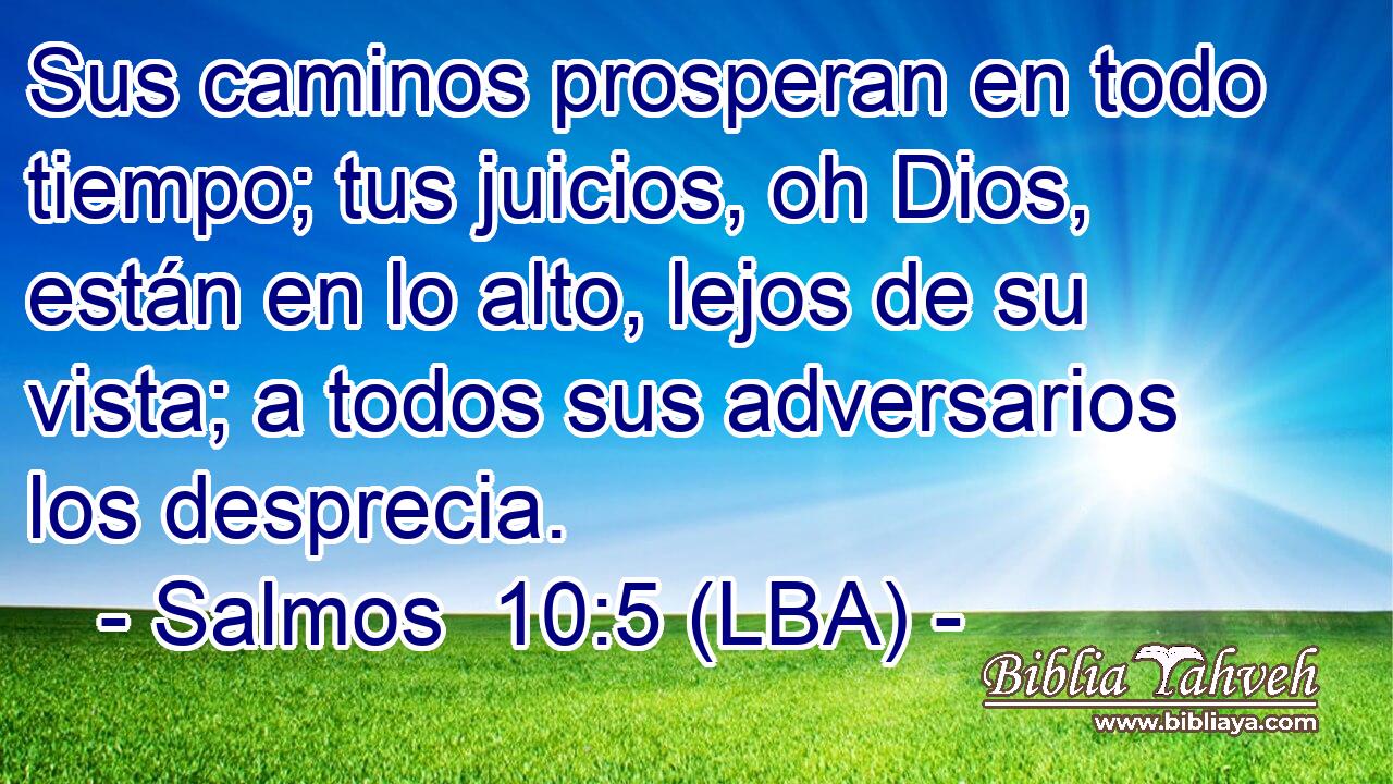 Sus caminos prosperan en todo tiempo; tus juicios, oh Dios, están en lo alto, lejos de su vista; a todos sus adversarios los desprecia.