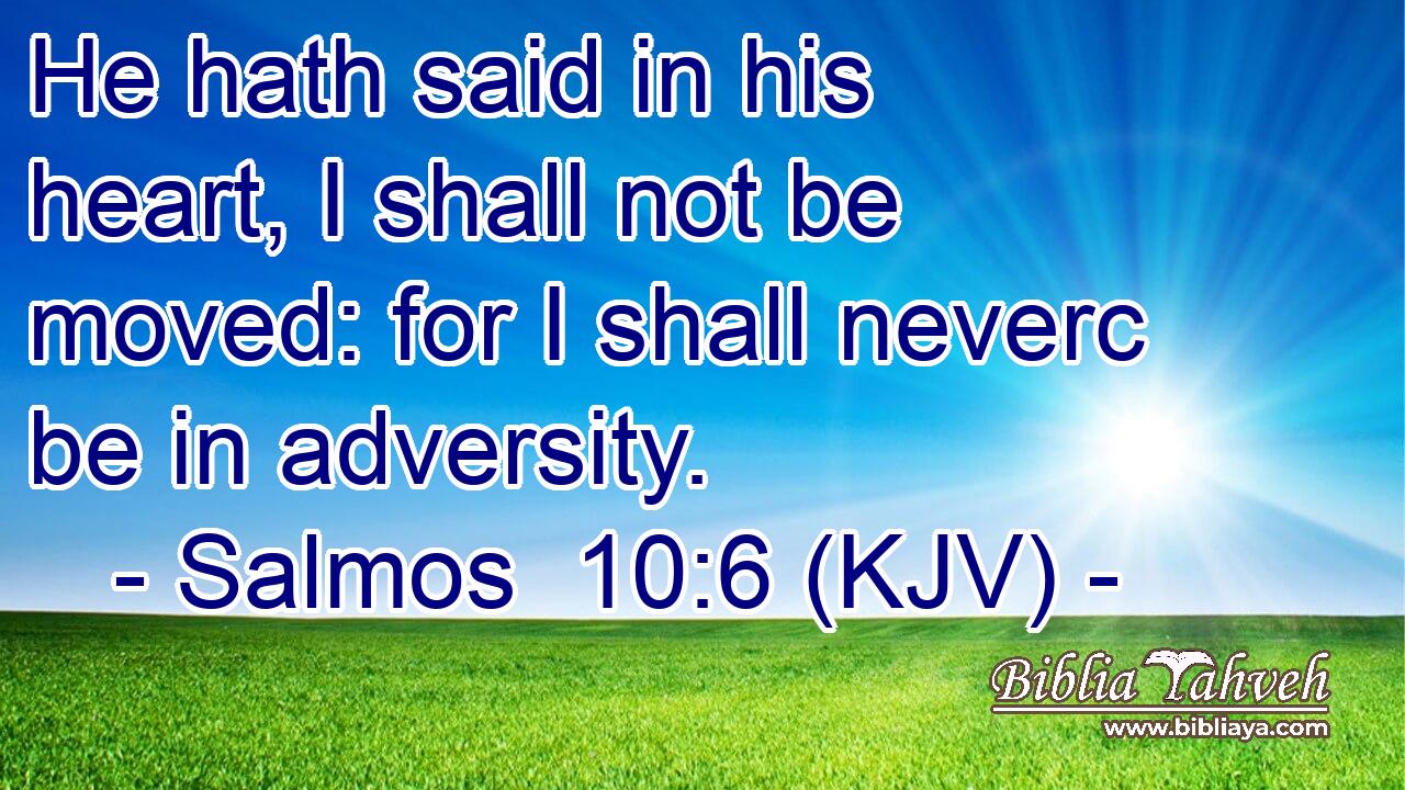 He hath said in his heart, I shall not be moved: for I shall neverc be in adversity.