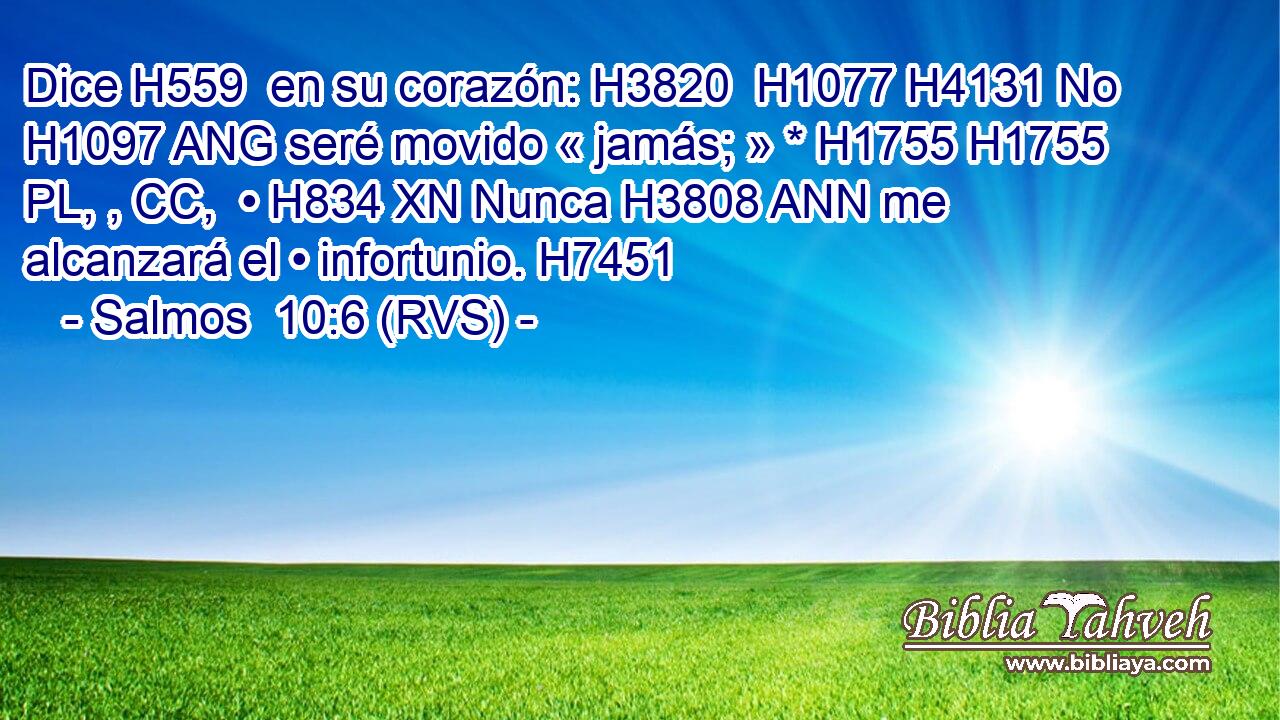 Dice H559  en su corazón: H3820  H1077 H4131 No H1097 ANG seré movido « jamás; » * H1755 H1755 PL, , CC,  • H834 XN Nunca H3808 ANN me alcanzará el • infortunio. H7451  