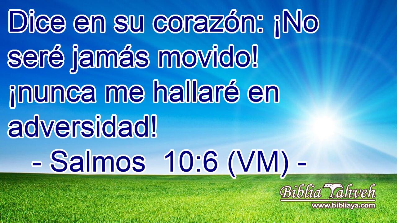  Dice en su corazón: ¡No seré jamás movido! ¡nunca me hallaré en adversidad! 