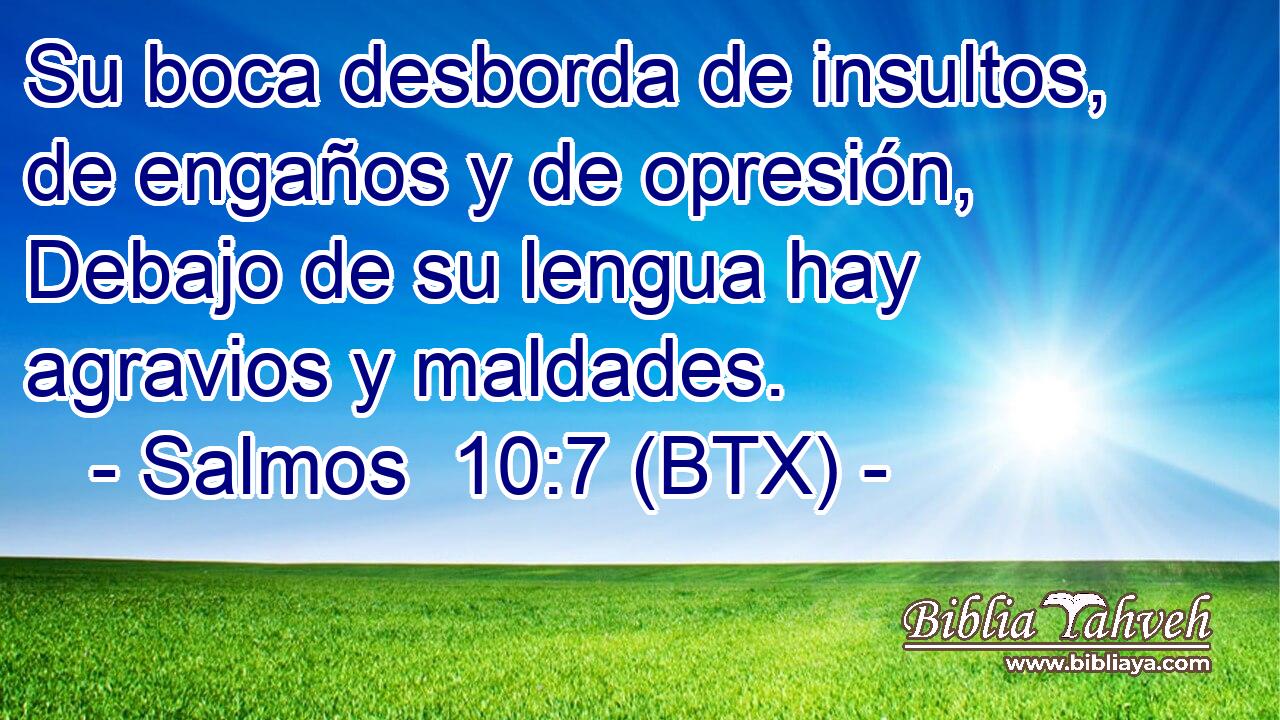 Su boca desborda de insultos, de engaños y de opresión, Debajo de su lengua hay agravios y maldades.