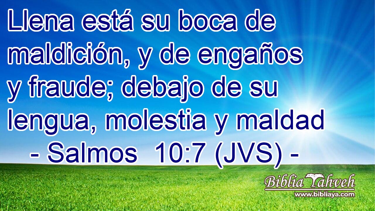 Llena está su boca de maldición, y de engaños y fraude; debajo de su lengua, molestia y maldad